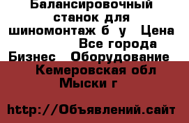 Балансировочный станок для шиномонтаж б/ у › Цена ­ 50 000 - Все города Бизнес » Оборудование   . Кемеровская обл.,Мыски г.